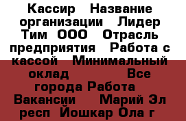 Кассир › Название организации ­ Лидер Тим, ООО › Отрасль предприятия ­ Работа с кассой › Минимальный оклад ­ 20 000 - Все города Работа » Вакансии   . Марий Эл респ.,Йошкар-Ола г.